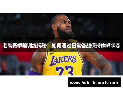 老詹赛季前训练揭秘：如何通过日常备战保持巅峰状态