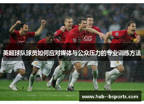 英超球队球员如何应对媒体与公众压力的专业训练方法