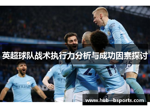 英超球队战术执行力分析与成功因素探讨