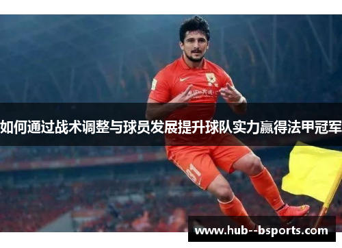 如何通过战术调整与球员发展提升球队实力赢得法甲冠军