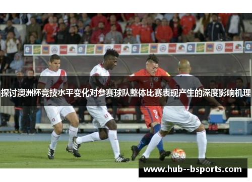 探讨澳洲杯竞技水平变化对参赛球队整体比赛表现产生的深度影响机理
