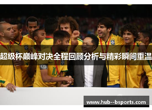 超级杯巅峰对决全程回顾分析与精彩瞬间重温