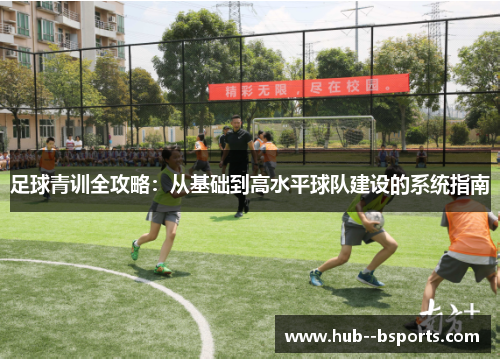 足球青训全攻略:从基础到高水平球队建设的系统指南 足球青训全攻略:从基础到高水平球队建设的系统指南