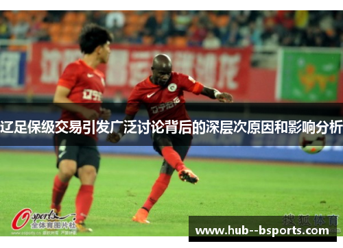 辽足保级交易引发广泛讨论背后的深层次原因和影响分析 辽足保级交易引发广泛讨论背后的深层次原因和影响分析