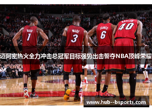 迈阿密热火全力冲击总冠军目标强势出击誓夺NBA顶峰荣耀