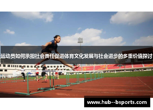 运动员如何承担社会责任促进体育文化发展与社会进步的多重价值探讨