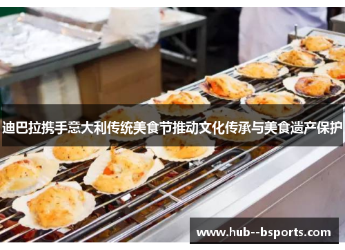 迪巴拉携手意大利传统美食节推动文化传承与美食遗产保护 迪巴拉携手意大利传统美食节推动文化传承与美食遗产保护