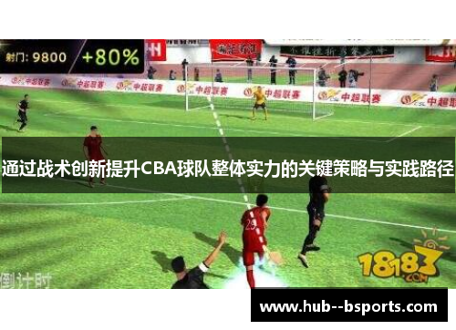 通过战术创新提升CBA球队整体实力的关键策略与实践路径 通过战术创新提升CBA球队整体实力的关键策略与实践路径