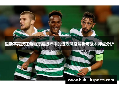 里斯本竞技在葡萄牙超级杯中的进攻风格解析与战术特点分析