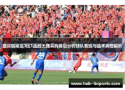 重庆铜梁龙3比1战胜无锡吴钩赛后分析球队表现与战术调整解析 重庆铜梁龙3比1战胜无锡吴钩赛后分析球队表现与战术调整解析