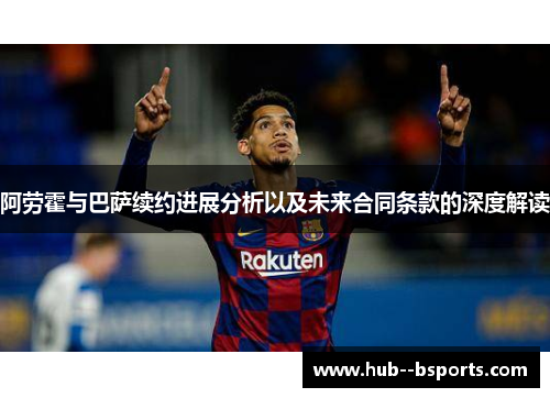 阿劳霍与巴萨续约进展分析以及未来合同条款的深度解读