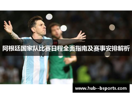 阿根廷国家队比赛日程全面指南及赛事安排解析 阿根廷国家队比赛日程全面指南及赛事安排解析