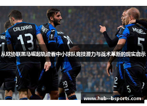 从欧协联黑马崛起轨迹看中小球队竞技潜力与战术革新的现实启示