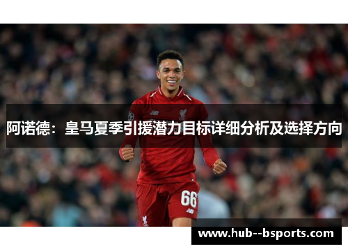 阿诺德：皇马夏季引援潜力目标详细分析及选择方向