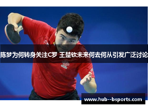 陈梦为何转身关注C罗 王楚钦未来何去何从引发广泛讨论