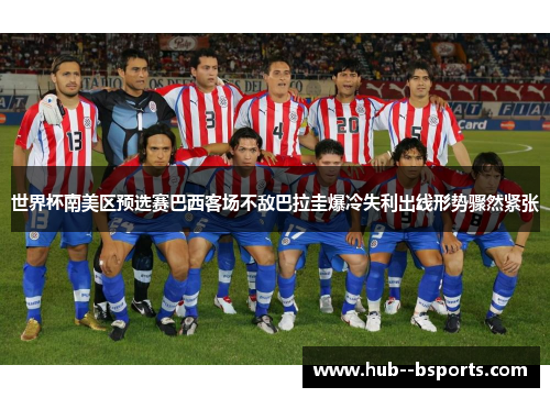 世界杯南美区预选赛巴西客场不敌巴拉圭爆冷失利出线形势骤然紧张 世界杯南美区预选赛巴西客场不敌巴拉圭爆冷失利出线形势骤然紧张