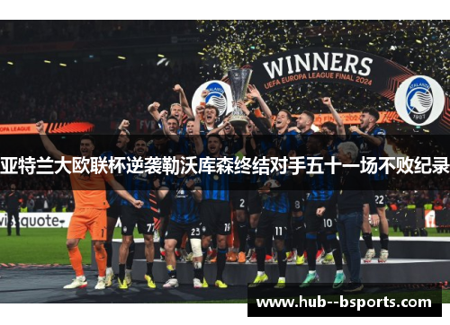 亚特兰大欧联杯逆袭勒沃库森终结对手五十一场不败纪录 亚特兰大欧联杯逆袭勒沃库森终结对手五十一场不败纪录