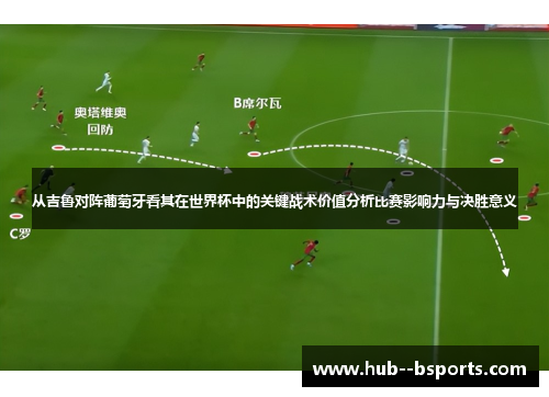 从吉鲁对阵葡萄牙看其在世界杯中的关键战术价值分析比赛影响力与决胜意义 从吉鲁对阵葡萄牙看其在世界杯中的关键战术价值分析比赛影响力与决胜意义