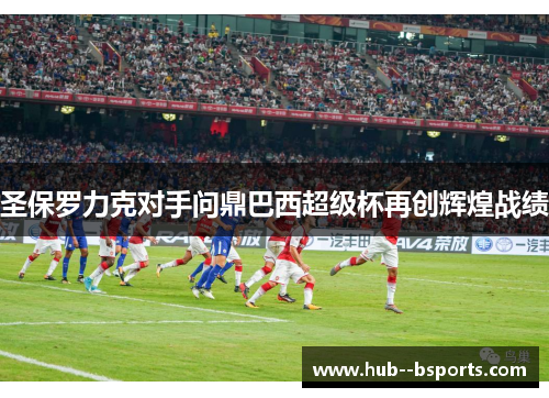 圣保罗力克对手问鼎巴西超级杯再创辉煌战绩