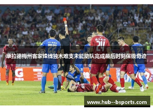 康拉德梅州客家锋线独木难支未能助队完成最后时刻保级奇迹 康拉德梅州客家锋线独木难支未能助队完成最后时刻保级奇迹