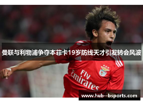 曼联与利物浦争夺本菲卡19岁防线天才引发转会风波 曼联与利物浦争夺本菲卡19岁防线天才引发转会风波