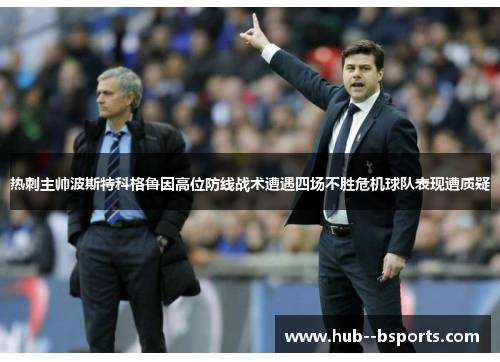 热刺主帅波斯特科格鲁因高位防线战术遭遇四场不胜危机球队表现遭质疑