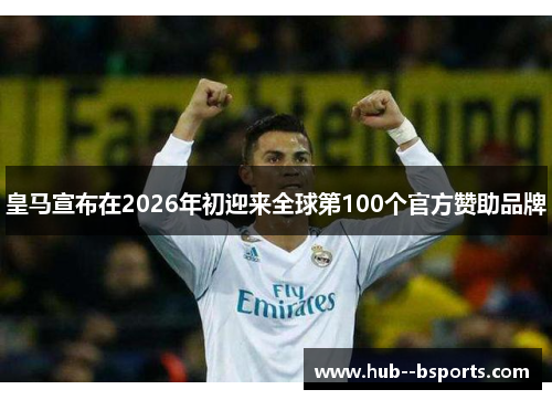皇马宣布在2026年初迎来全球第100个官方赞助品牌