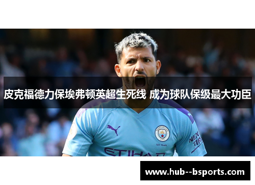 皮克福德力保埃弗顿英超生死线 成为球队保级最大功臣