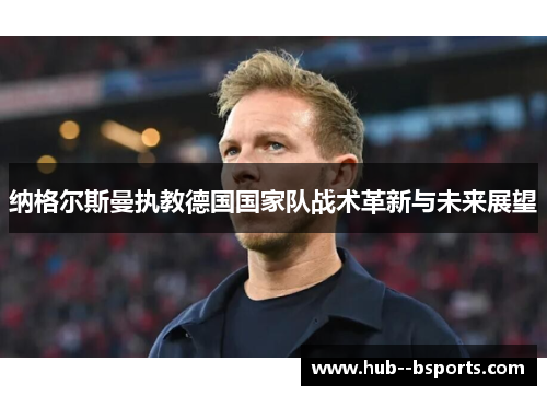 纳格尔斯曼执教德国国家队战术革新与未来展望