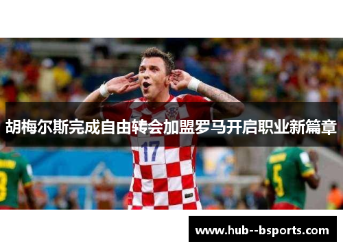 胡梅尔斯完成自由转会加盟罗马开启职业新篇章