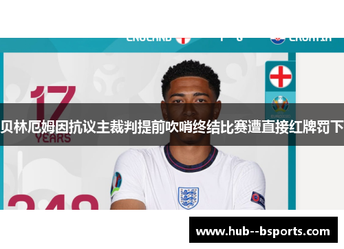 贝林厄姆因抗议主裁判提前吹哨终结比赛遭直接红牌罚下
