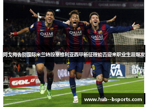 阿戈梅告别国际米兰转投塞维利亚西甲新征程能否迎来职业生涯爆发