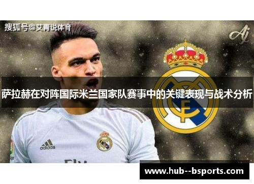 萨拉赫在对阵国际米兰国家队赛事中的关键表现与战术分析