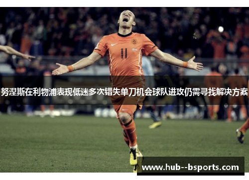 努涅斯在利物浦表现低迷多次错失单刀机会球队进攻仍需寻找解决方案 努涅斯在利物浦表现低迷多次错失单刀机会球队进攻仍需寻找解决方案