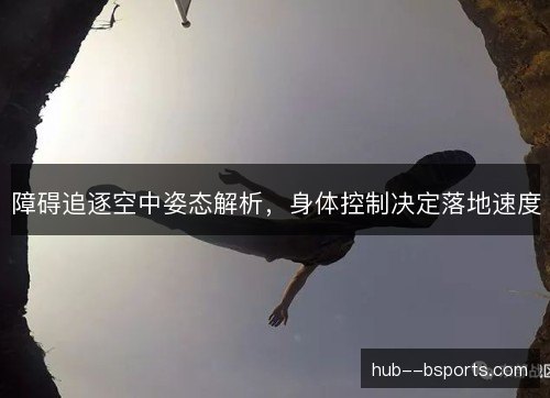 障碍追逐空中姿态解析,身体控制决定落地速度 障碍追逐空中姿态解析,身体控制决定落地速度
