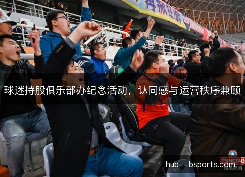 球迷持股俱乐部办纪念活动,认同感与运营秩序兼顾 球迷持股俱乐部办纪念活动,认同感与运营秩序兼顾